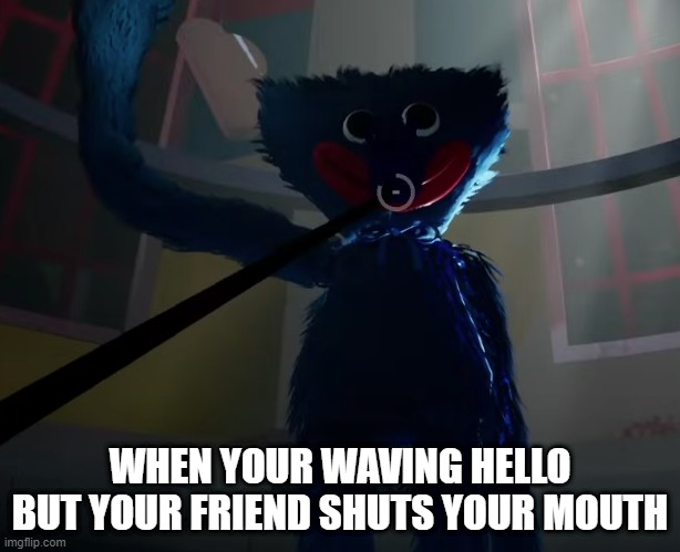 Huggy Wuggy slap meme | WHEN YOUR WAVING HELLO BUT YOUR FRIEND SHUTS YOUR MOUTH | image tagged in huggy wuggy slap meme,memes,poppy playtime | made w/ Imgflip meme maker