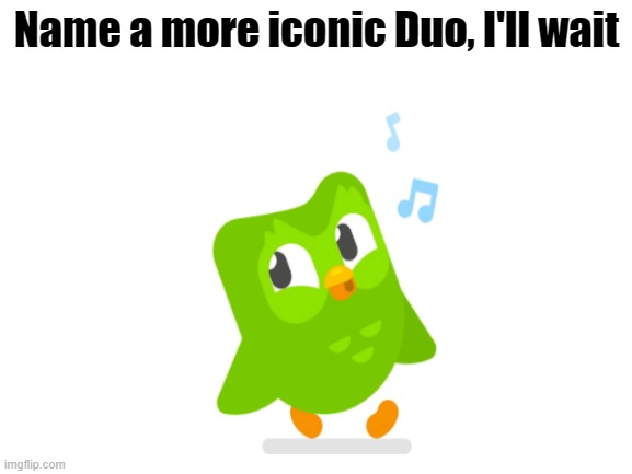 Blank White Template | Name a more iconic Duo, I'll wait | image tagged in funny memes | made w/ Imgflip meme maker
