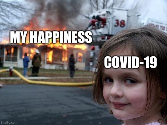 My happiness is gone | MY HAPPINESS; COVID-19 | image tagged in memes,disaster girl | made w/ Imgflip meme maker