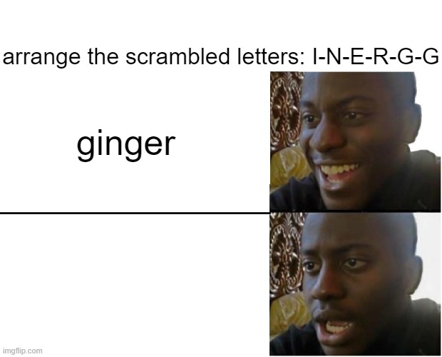 Disappointed Black Guy | ginger arrange the scrambled letters: I-N-E-R-G-G | image tagged in disappointed black guy | made w/ Imgflip meme maker