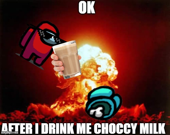 again? | OK; AFTER I DRINK ME CHOCCY MILK | image tagged in memes,nuclear explosion | made w/ Imgflip meme maker