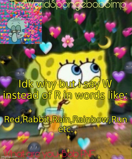 TheWeridSpongebobSimp's Announcement Temp v2 | Idk why but i say W instead of R in words like:; Red,Rabbit,Rain,Rainbow,Run etc. | image tagged in theweridspongebobsimp's announcement temp v2,true story | made w/ Imgflip meme maker