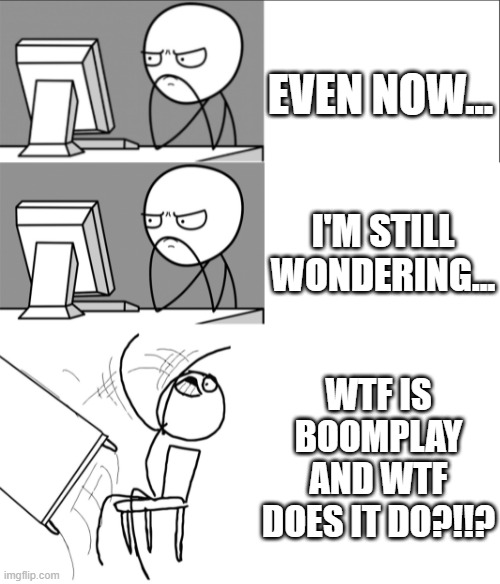 What is boomplay ffs?!!? | EVEN NOW... I'M STILL WONDERING... WTF IS BOOMPLAY AND WTF DOES IT DO?!!? | image tagged in tableflip,boomplay,wtf | made w/ Imgflip meme maker