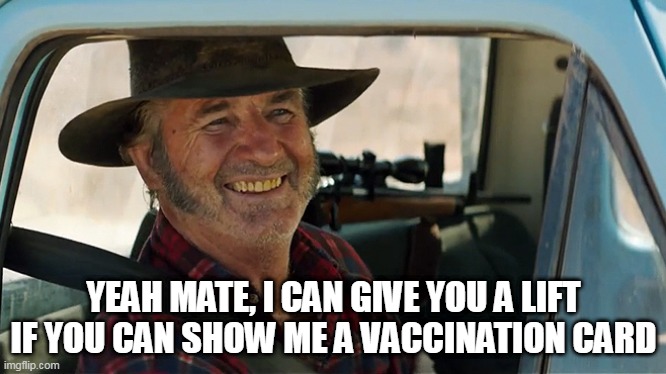 YEAH MATE, I CAN GIVE YOU A LIFT IF YOU CAN SHOW ME A VACCINATION CARD | image tagged in mad mick | made w/ Imgflip meme maker
