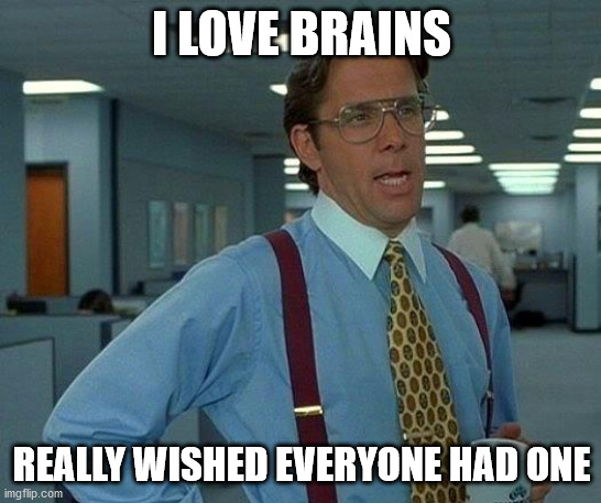 well, i guess this could be a roast... | I LOVE BRAINS; REALLY WISHED EVERYONE HAD ONE | image tagged in memes,that would be great | made w/ Imgflip meme maker