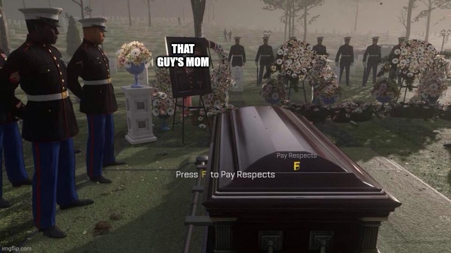 Press F to Pay Respects | THAT GUY'S MOM | image tagged in press f to pay respects | made w/ Imgflip meme maker