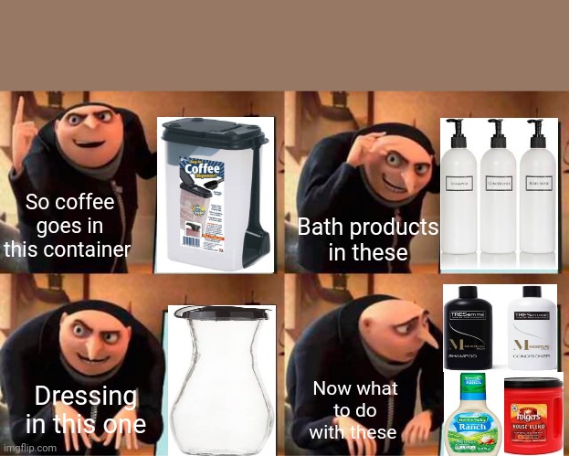 Gru's Plan | So coffee goes in this container; Bath products in these; Dressing in this one; Now what to do with these | image tagged in memes,gru's plan | made w/ Imgflip meme maker
