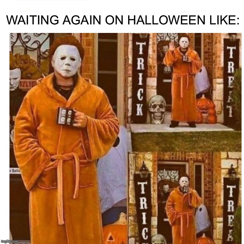 Waiting again on Halloween ;) |  WAITING AGAIN ON HALLOWEEN LIKE: | image tagged in memes,funny,halloween,holidays,lmao,michael myers | made w/ Imgflip meme maker