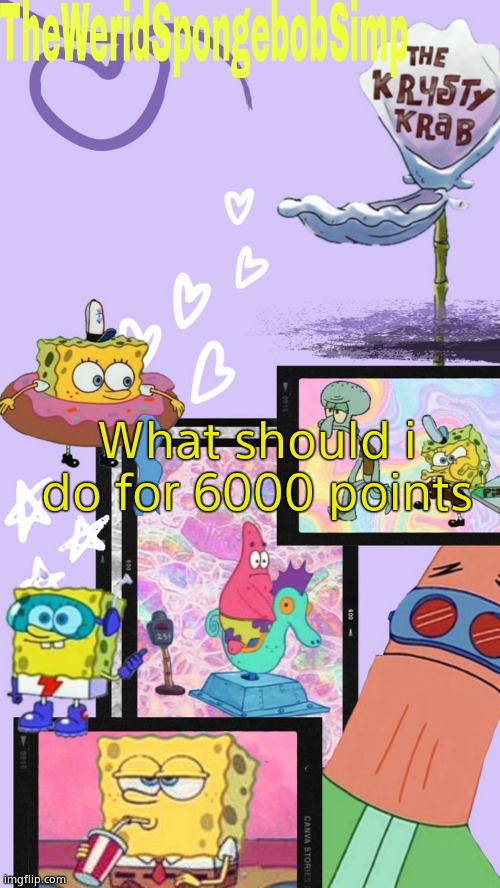 TheWeridSpongebobSimp's Announcement Template V1 | What should i do for 6000 points | image tagged in theweridspongebobsimp's announcement template v1 | made w/ Imgflip meme maker
