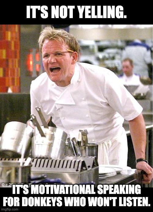 Yelling | IT'S NOT YELLING. IT'S MOTIVATIONAL SPEAKING FOR DONKEYS WHO WON'T LISTEN. | image tagged in memes,chef gordon ramsay | made w/ Imgflip meme maker