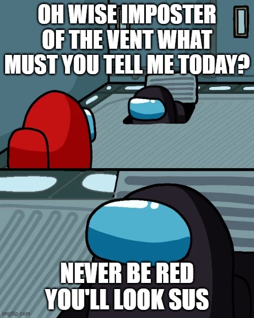 oof | OH WISE IMPOSTER OF THE VENT WHAT MUST YOU TELL ME TODAY? NEVER BE RED YOU'LL LOOK SUS | image tagged in impostor of the vent | made w/ Imgflip meme maker