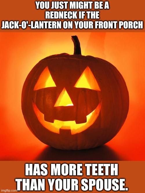 Teeth | YOU JUST MIGHT BE A REDNECK IF THE JACK-O'-LANTERN ON YOUR FRONT PORCH; HAS MORE TEETH THAN YOUR SPOUSE. | image tagged in halloween | made w/ Imgflip meme maker