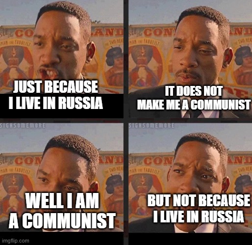 no more communists!!!!!!!!!!!!!!!!!11 | IT DOES NOT MAKE ME A COMMUNIST; JUST BECAUSE I LIVE IN RUSSIA; BUT NOT BECAUSE I LIVE IN RUSSIA; WELL I AM A COMMUNIST | image tagged in just because | made w/ Imgflip meme maker