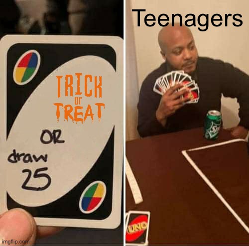 I figured out the trick >:) | Teenagers | image tagged in memes,uno draw 25 cards,funny,dark humor | made w/ Imgflip meme maker