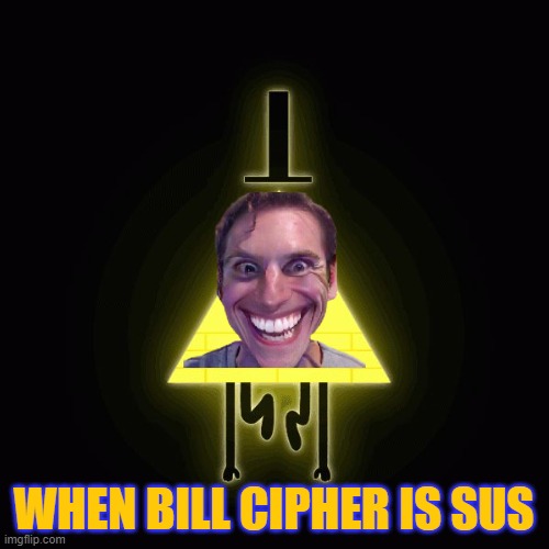 bill cipher says | WHEN BILL CIPHER IS SUS | image tagged in bill cipher says | made w/ Imgflip meme maker