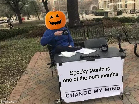 Am I right? | Spooky Month is one of the best months | image tagged in memes,change my mind,funny,dark humor,spooky month,halloween | made w/ Imgflip meme maker