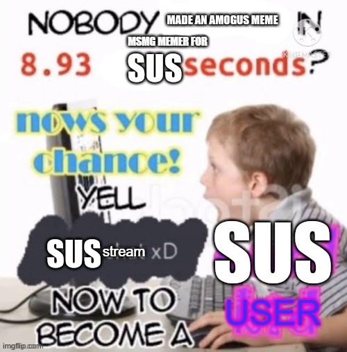 Sus stream | MADE AN AMOGUS MEME; SUS; SUS; SUS | image tagged in sus strean | made w/ Imgflip meme maker