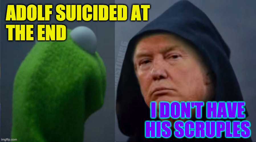 Close call. | ADOLF SUICIDED AT
THE END; I DON'T HAVE HIS SCRUPLES | image tagged in evil trump,memes,close call | made w/ Imgflip meme maker