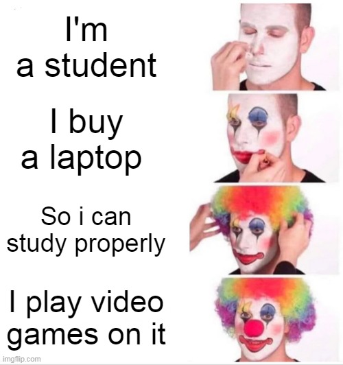 Clown Applying Makeup Meme | I'm a student; I buy a laptop; So i can study properly; I play video games on it | image tagged in memes,clown applying makeup | made w/ Imgflip meme maker