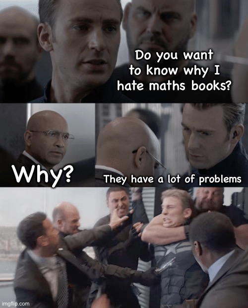 Some joke I thought of | Do you want to know why I hate maths books? Why? They have a lot of problems | image tagged in captain america elevator | made w/ Imgflip meme maker