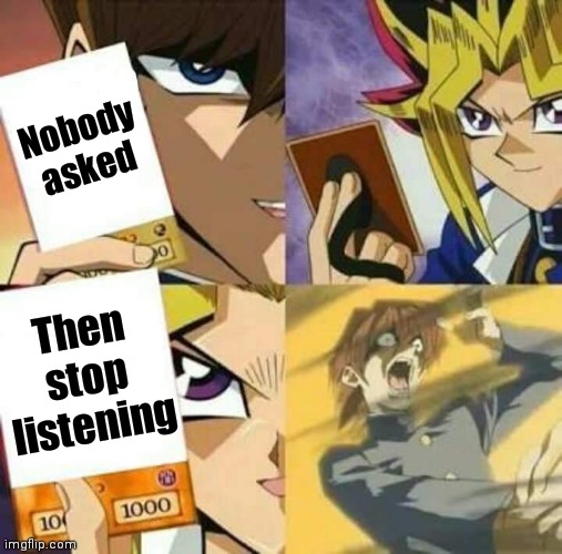 Yu Gi Oh | Nobody asked Then stop listening | image tagged in yu gi oh | made w/ Imgflip meme maker