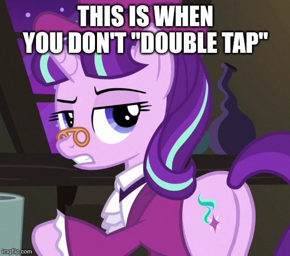 THIS IS WHEN YOU DON'T "DOUBLE TAP" | image tagged in starlight glimmer,my little pony friendship is magic,christmas,special,reference | made w/ Imgflip meme maker