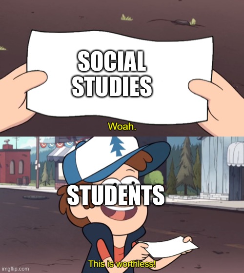 This is Worthless | SOCIAL STUDIES; STUDENTS | image tagged in this is worthless | made w/ Imgflip meme maker