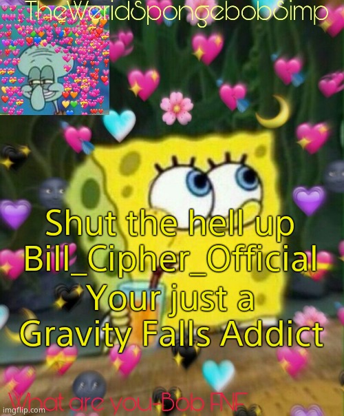 TheWeridSpongebobSimp's Announcement Temp v2 | Shut the hell up Bill_Cipher_Official; Your just a Gravity Falls Addict | image tagged in theweridspongebobsimp's announcement temp v2 | made w/ Imgflip meme maker