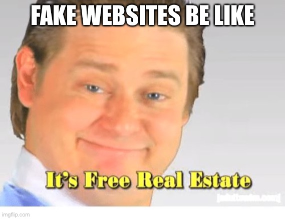 It's Free Real Estate | FAKE WEBSITES BE LIKE | image tagged in it's free real estate | made w/ Imgflip meme maker