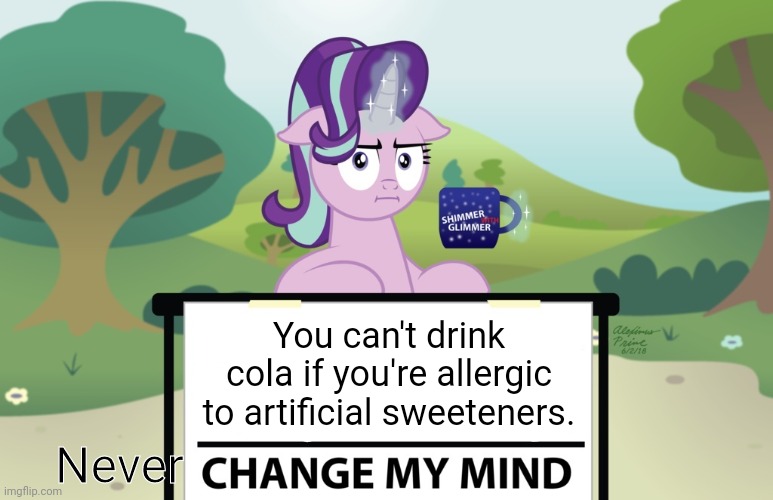 Starlight Change My Mind (MLP) | You can't drink cola if you're allergic to artificial sweeteners. Never | image tagged in starlight change my mind mlp | made w/ Imgflip meme maker