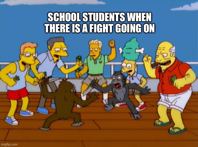 Simpsons Monkey Fight | SCHOOL STUDENTS WHEN THERE IS A FIGHT GOING ON | image tagged in simpsons monkey fight | made w/ Imgflip meme maker