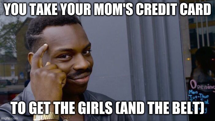 Roll Safe Think About It | YOU TAKE YOUR MOM'S CREDIT CARD; TO GET THE GIRLS (AND THE BELT) | image tagged in memes,roll safe think about it | made w/ Imgflip meme maker