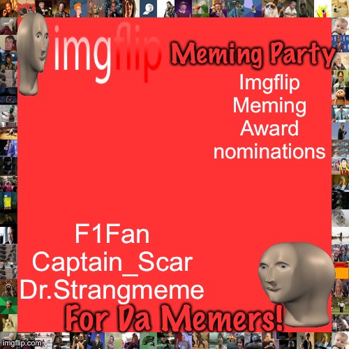 This month, no ones been perfect, so Strangmeme, Scar and myself are nominated. Myself because I can’t find anyone else. | Imgflip Meming Award nominations; F1Fan
Captain_Scar
Dr.Strangmeme | image tagged in imgflip meming party announcement | made w/ Imgflip meme maker
