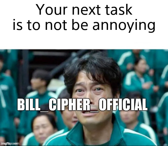 Your next task is to- | Your next task is to not be annoying; BILL_CIPHER_OFFICIAL | image tagged in your next task is to- | made w/ Imgflip meme maker
