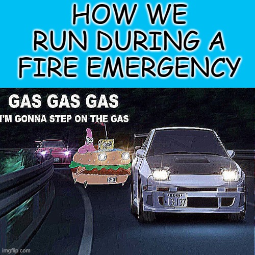 I T S   S P E E D | HOW WE RUN DURING A FIRE EMERGENCY | image tagged in funny,gifs,not really a gif,oh wow are you actually reading these tags | made w/ Imgflip meme maker