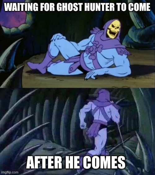 Skeletor disturbing facts | WAITING FOR GHOST HUNTER TO COME; AFTER HE COMES | image tagged in skeletor disturbing facts | made w/ Imgflip meme maker