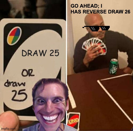 UNO Draw 25 Cards | GO AHEAD; I HAS REVERSE DRAW 26; DRAW 25 | image tagged in memes,uno draw 25 cards | made w/ Imgflip meme maker