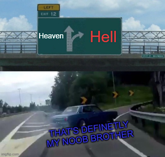 heaven or HELL | Heaven; Hell; THAT'S DEFINETLY MY NOOB BROTHER | image tagged in memes,left exit 12 off ramp | made w/ Imgflip meme maker
