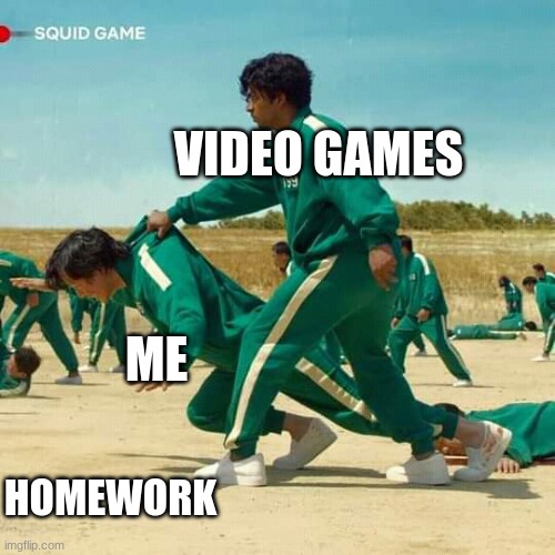 Homework, I think not | VIDEO GAMES; ME; HOMEWORK | image tagged in squid game | made w/ Imgflip meme maker