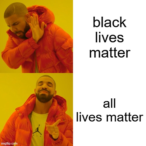 Drake Hotline Bling | black lives matter; all lives matter | image tagged in memes,drake hotline bling | made w/ Imgflip meme maker