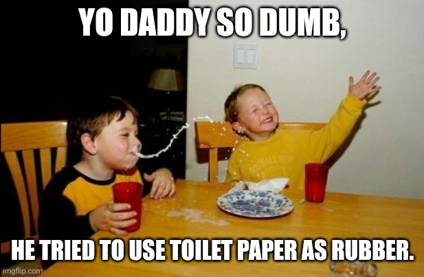 Yo Mamas So Fat | YO DADDY SO DUMB, HE TRIED TO USE TOILET PAPER AS RUBBER. | image tagged in memes,yo mamas so fat | made w/ Imgflip meme maker