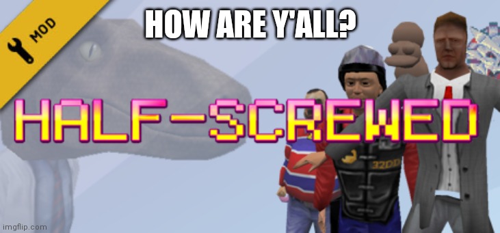 Half-Screwed | HOW ARE Y'ALL? | image tagged in half-screwed | made w/ Imgflip meme maker