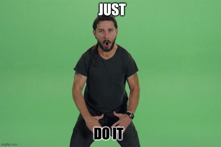 Shia labeouf JUST DO IT | JUST DO IT | image tagged in shia labeouf just do it | made w/ Imgflip meme maker