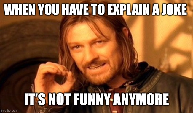One Does Not Simply | WHEN YOU HAVE TO EXPLAIN A JOKE; IT’S NOT FUNNY ANYMORE | image tagged in memes,one does not simply | made w/ Imgflip meme maker
