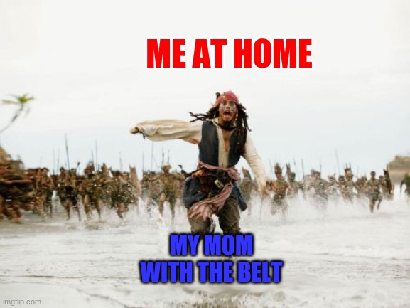 I feel that | ME AT HOME; MY MOM WITH THE BELT | image tagged in memes,jack sparrow being chased | made w/ Imgflip meme maker