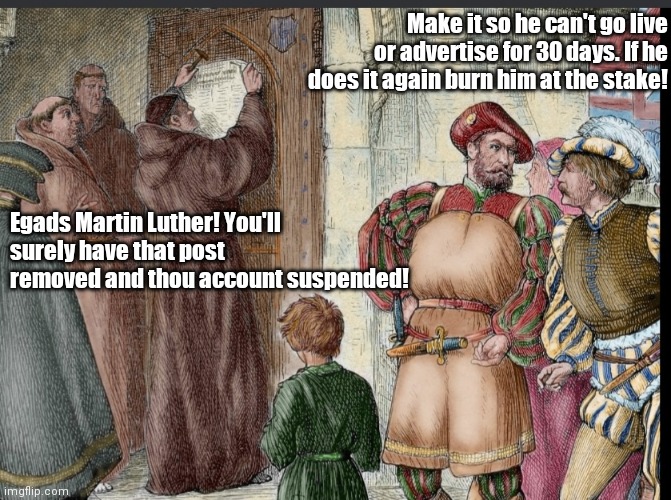Protestant Work Ethic | Make it so he can't go live or advertise for 30 days. If he does it again burn him at the stake! Egads Martin Luther! You'll surely have that post removed and thou account suspended! | image tagged in funny memes | made w/ Imgflip meme maker