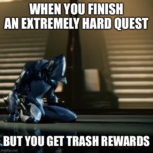 depressed excalibur warframe | WHEN YOU FINISH AN EXTREMELY HARD QUEST; BUT YOU GET TRASH REWARDS | image tagged in depressed excalibur warframe | made w/ Imgflip meme maker