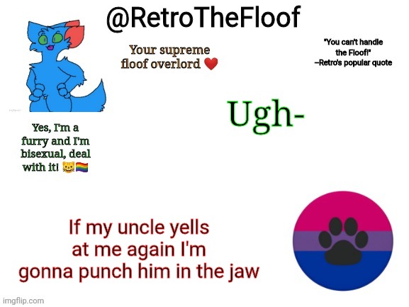 RetroTheFloof Announcement Template | Ugh-; If my uncle yells at me again I'm gonna punch him in the jaw | image tagged in retrothefloof announcement template | made w/ Imgflip meme maker
