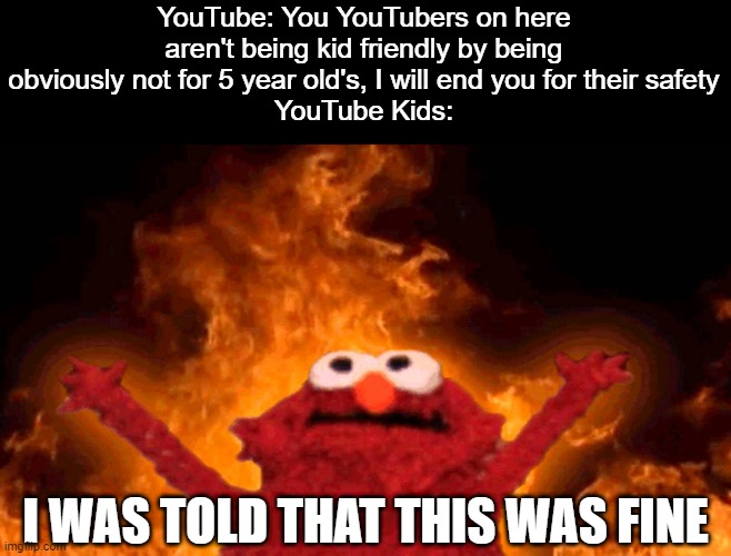 Oh the irony of YouTube |  YouTube: You YouTubers on here aren't being kid friendly by being obviously not for 5 year old's, I will end you for their safety
YouTube Kids:; I WAS TOLD THAT THIS WAS FINE | image tagged in elmo fire | made w/ Imgflip meme maker