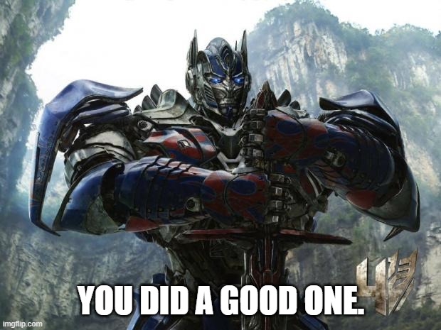 Transformers | YOU DID A GOOD ONE. | image tagged in transformers | made w/ Imgflip meme maker